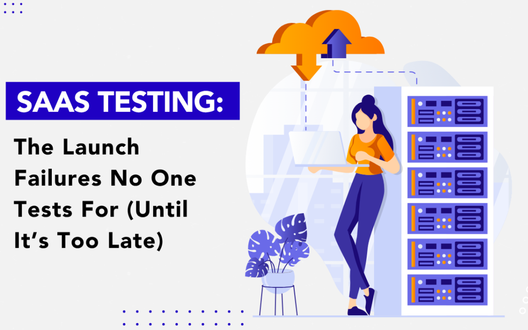 SaaS Testing: The Launch Failures No One Tests For (Until It’s Too Late)