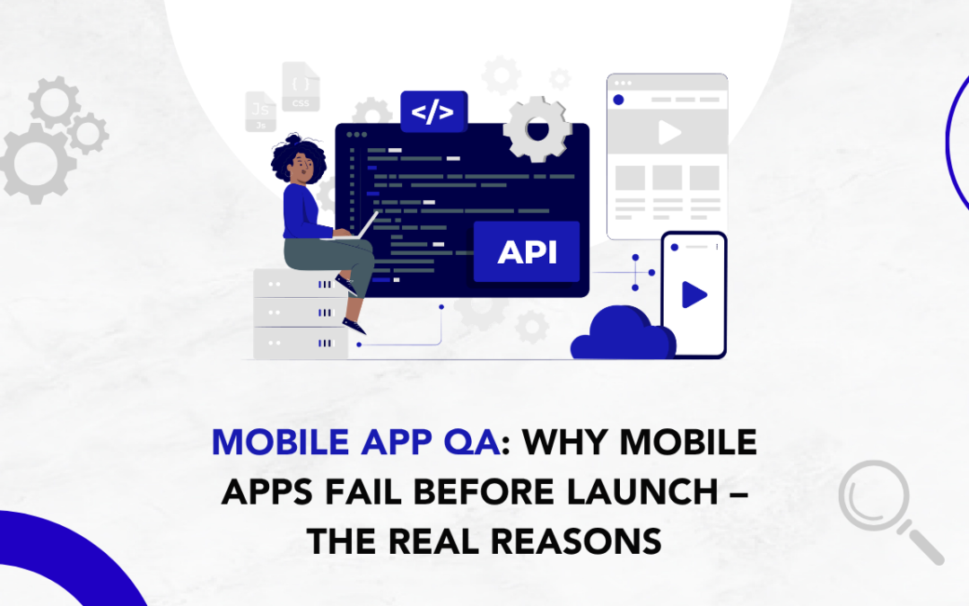 Mobile App QA: Why Mobile Apps Fail Before Launch – The Real Reasons