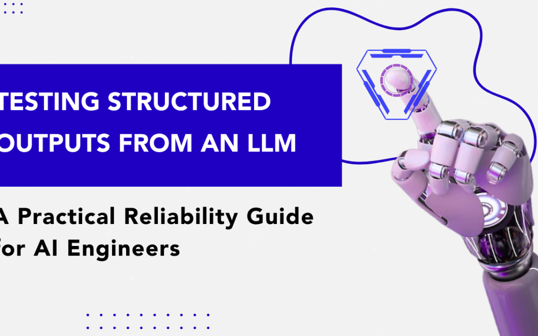 Testing Structured Outputs from an LLM: A Practical Reliability Guide for AI Engineers