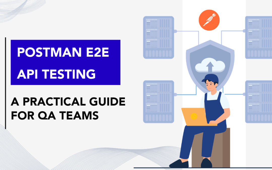 Postman E2E API Testing: A Practical Guide for QA Teams